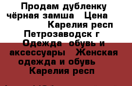 Продам дубленку чёрная замша › Цена ­ 15000-20000 - Карелия респ., Петрозаводск г. Одежда, обувь и аксессуары » Женская одежда и обувь   . Карелия респ.
